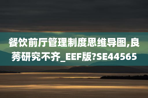 餐饮前厅管理制度思维导图,良莠研究不齐_EEF版?SE44565