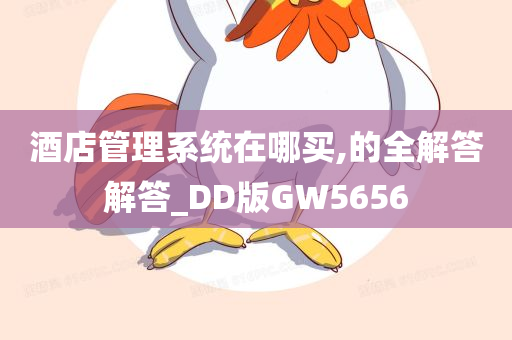 酒店管理系统在哪买,的全解答解答_DD版GW5656