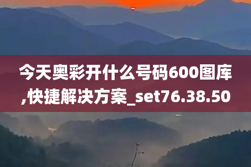 今天奥彩开什么号码600图库,快捷解决方案_set76.38.50