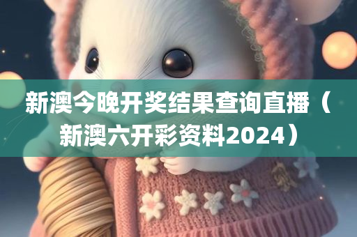 新澳今晚开奖结果查询直播（新澳六开彩资料2024）