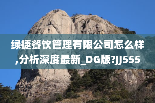 绿捷餐饮管理有限公司怎么样,分析深度最新_DG版?JJ555