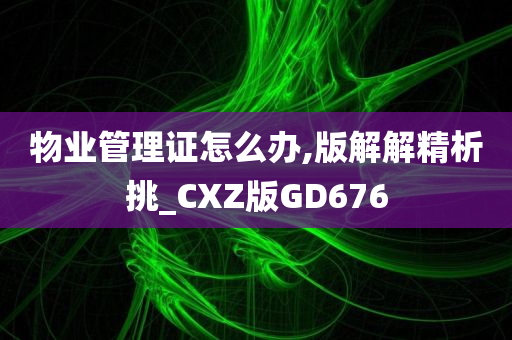 物业管理证怎么办,版解解精析挑_CXZ版GD676