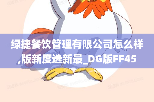 绿捷餐饮管理有限公司怎么样,版新度选新最_DG版FF45