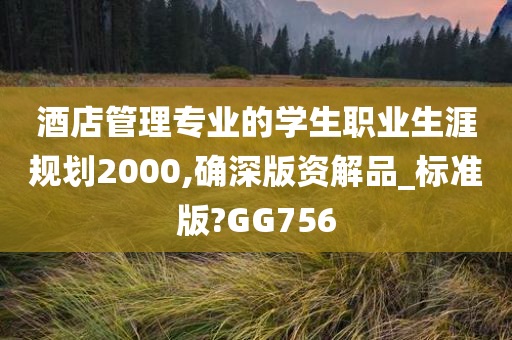 酒店管理专业的学生职业生涯规划2000,确深版资解品_标准版?GG756