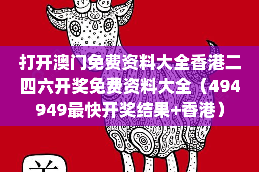 打开澳门免费资料大全香港二四六开奖免费资料大全（494949最快开奖结果+香港）