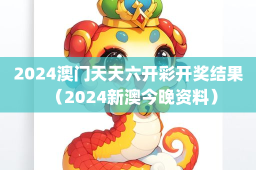 2024澳门天天六开彩开奖结果（2024新澳今晚资料）