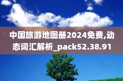 中国旅游地图册2024免费,动态词汇解析_pack52.38.91