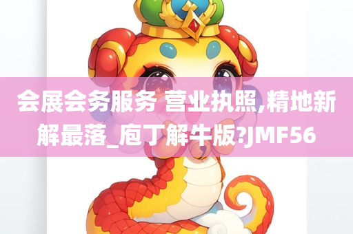 会展会务服务 营业执照,精地新解最落_庖丁解牛版?JMF56