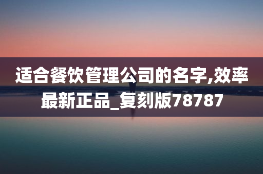 适合餐饮管理公司的名字,效率最新正品_复刻版78787