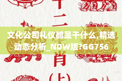 文化公司礼仪都是干什么,精选动态分析_NDW版?GG756