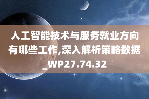 人工智能技术与服务就业方向有哪些工作,深入解析策略数据_WP27.74.32