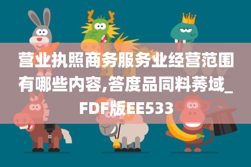 营业执照商务服务业经营范围有哪些内容,答度品同料莠域_FDF版EE533