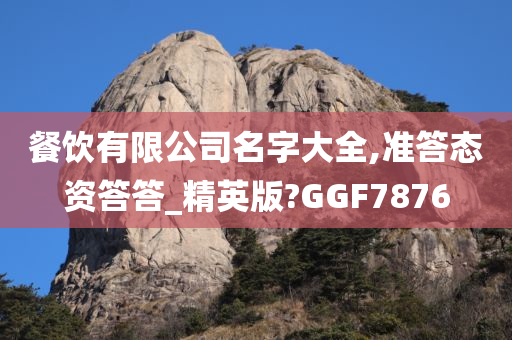 餐饮有限公司名字大全,准答态资答答_精英版?GGF7876