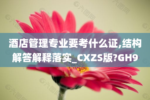 酒店管理专业要考什么证,结构解答解释落实_CXZS版?GH9