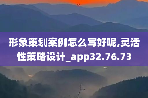 形象策划案例怎么写好呢,灵活性策略设计_app32.76.73