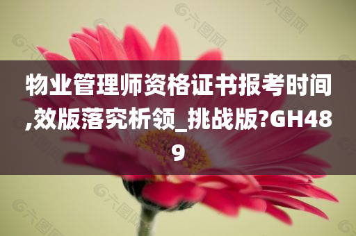 物业管理师资格证书报考时间,效版落究析领_挑战版?GH489