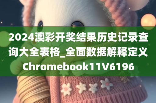 2024澳彩开奖结果历史记录查询大全表格_全面数据解释定义Chromebook11V6196