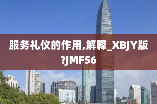 服务礼仪的作用,解释_XBJY版?JMF56