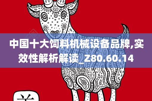 中国十大饲料机械设备品牌,实效性解析解读_Z80.60.14