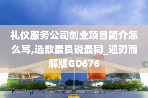 礼仪服务公司创业项目简介怎么写,选数最良说最同_迎刃而解版GD676