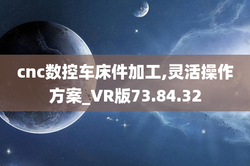 cnc数控车床件加工,灵活操作方案_VR版73.84.32