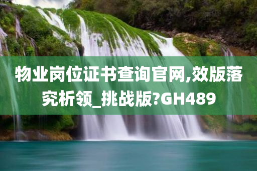 物业岗位证书查询官网,效版落究析领_挑战版?GH489