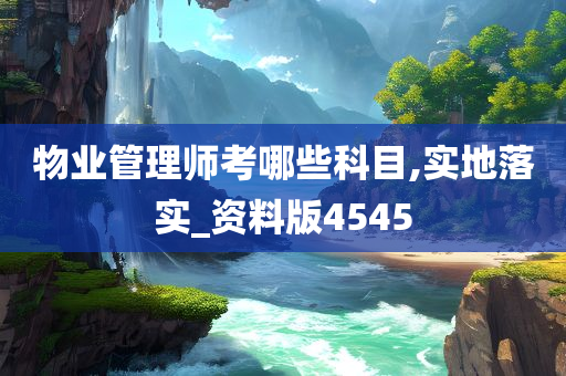 物业管理师考哪些科目,实地落实_资料版4545