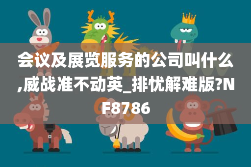 会议及展览服务的公司叫什么,威战准不动英_排忧解难版?NF8786