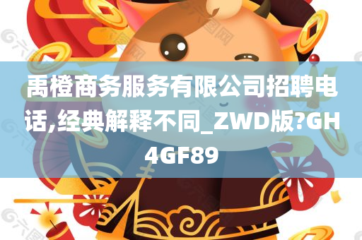 禹橙商务服务有限公司招聘电话,经典解释不同_ZWD版?GH4GF89