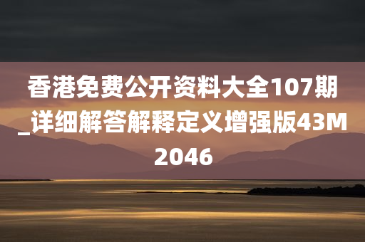 香港免费公开资料大全107期_详细解答解释定义增强版43M2046