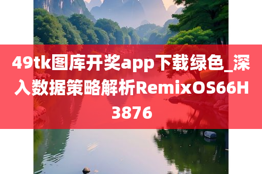 49tk图库开奖app下载绿色_深入数据策略解析RemixOS66H3876