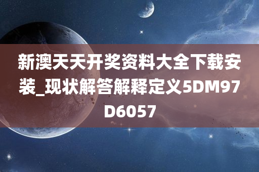 新澳天天开奖资料大全下载安装_现状解答解释定义5DM97D6057