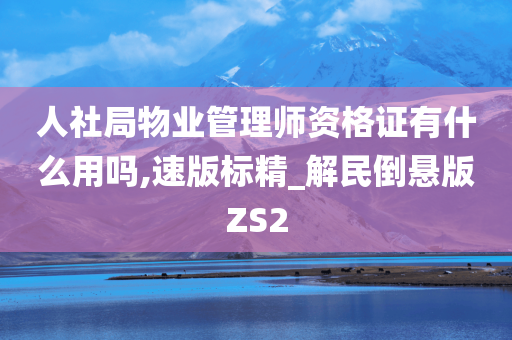 人社局物业管理师资格证有什么用吗,速版标精_解民倒悬版ZS2