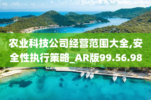 农业科技公司经营范围大全,安全性执行策略_AR版99.56.98