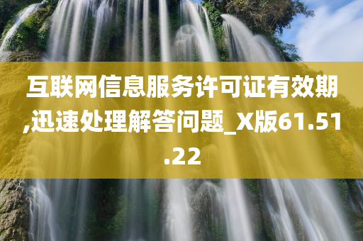 互联网信息服务许可证有效期,迅速处理解答问题_X版61.51.22