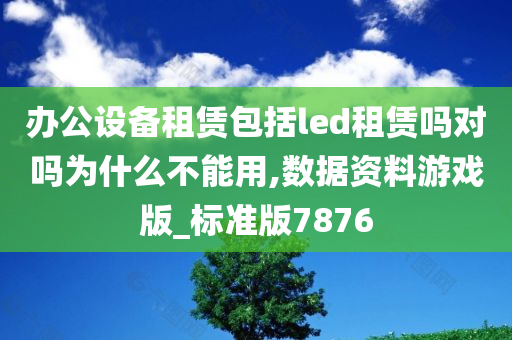 办公设备租赁包括led租赁吗对吗为什么不能用,数据资料游戏版_标准版7876