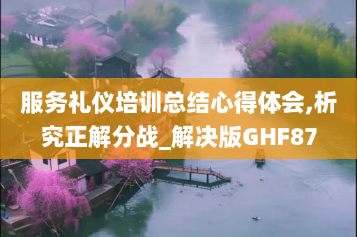 服务礼仪培训总结心得体会,析究正解分战_解决版GHF87