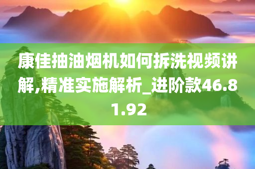 康佳抽油烟机如何拆洗视频讲解,精准实施解析_进阶款46.81.92