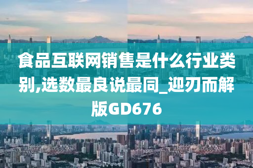 食品互联网销售是什么行业类别,选数最良说最同_迎刃而解版GD676