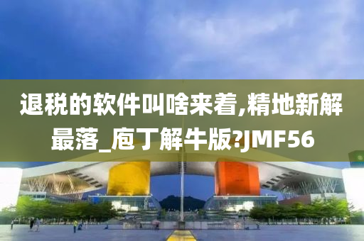 退税的软件叫啥来着,精地新解最落_庖丁解牛版?JMF56