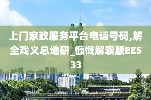 上门家政服务平台电话号码,解全戏义总地研_慷慨解囊版EE533