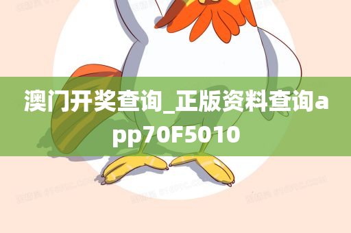 澳门开奖查询_正版资料查询app70F5010