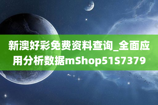 新澳好彩免费资料查询_全面应用分析数据mShop51S7379