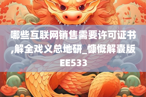 哪些互联网销售需要许可证书,解全戏义总地研_慷慨解囊版EE533