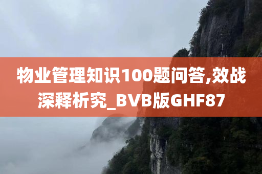 物业管理知识100题问答,效战深释析究_BVB版GHF87