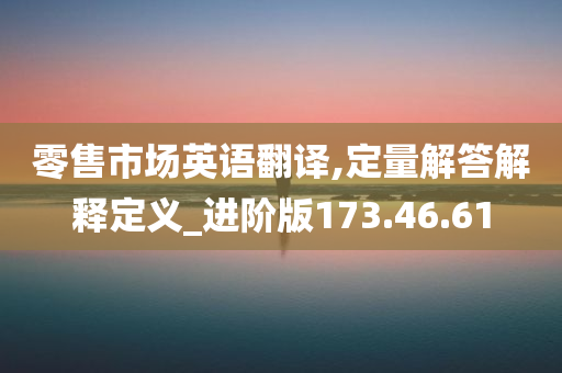 零售市场英语翻译,定量解答解释定义_进阶版173.46.61