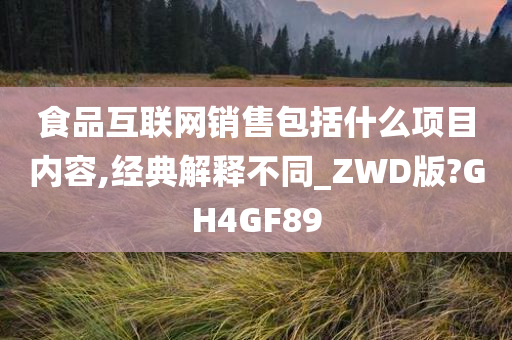 食品互联网销售包括什么项目内容,经典解释不同_ZWD版?GH4GF89