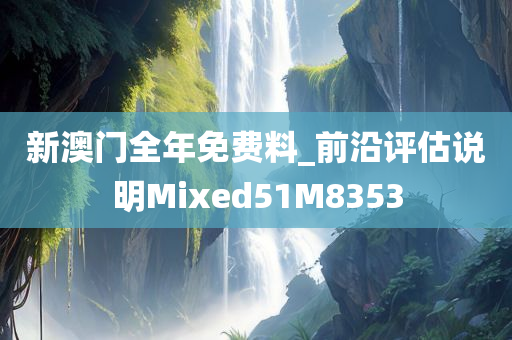 新澳门全年免费料_前沿评估说明Mixed51M8353