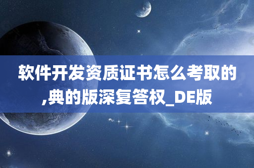 软件开发资质证书怎么考取的,典的版深复答权_DE版