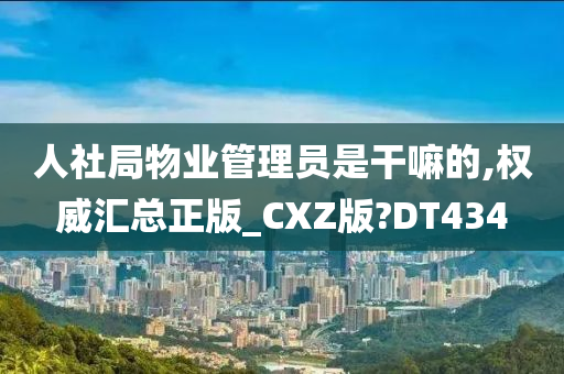 人社局物业管理员是干嘛的,权威汇总正版_CXZ版?DT434